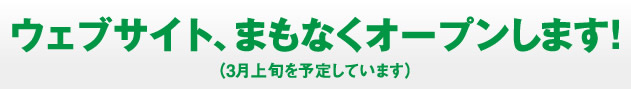 ウェブサイト、まもなくオープンします！（3月上旬を予定しています）